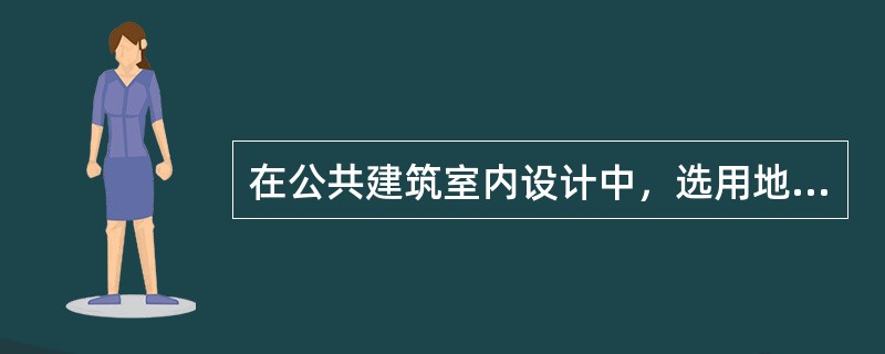 在公共建筑室内设计中，选用地毯时应注意的是：（）