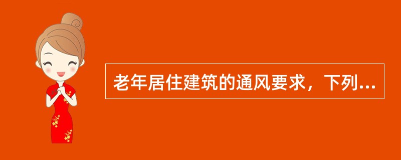 老年居住建筑的通风要求，下列何者有误？（）