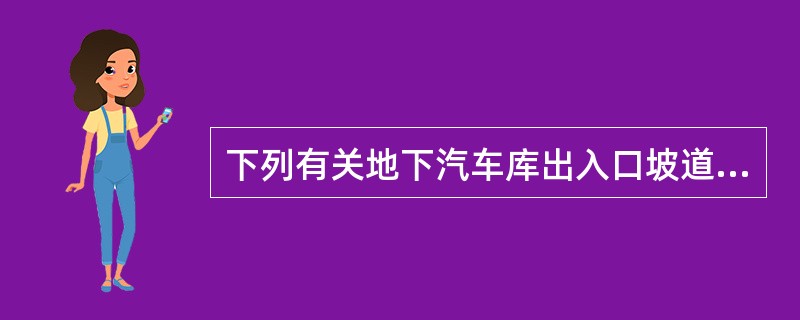 下列有关地下汽车库出入口坡道的设置要求，哪条正确？（）