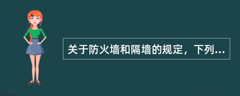 关于防火墙和隔墙的规定，下列哪条不符合规范要求？（）