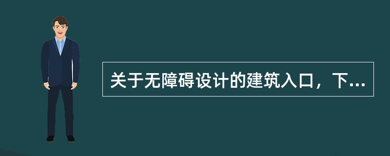 关于无障碍设计的建筑入口，下列哪条不符合要求？（）