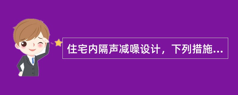 住宅内隔声减噪设计，下列措施哪一条不符合规范规定？（）