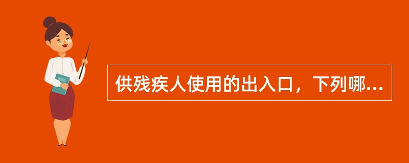 供残疾人使用的出入口，下列哪一条不正确？（）