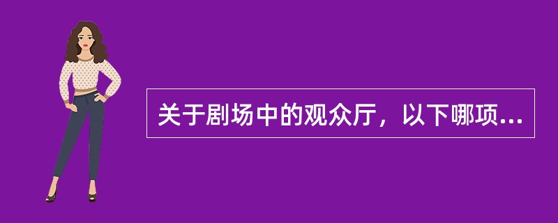 关于剧场中的观众厅，以下哪项陈述是错误的？（）