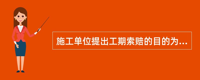 施工单位提出工期索赔的目的为（）。