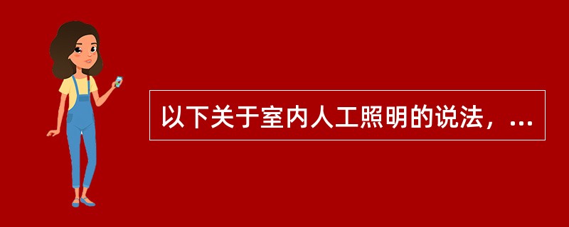 以下关于室内人工照明的说法，哪一项是错误的？（）