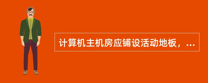 计算机主机房应铺设活动地板，其支架的高度及对地板表面的要求是：（）