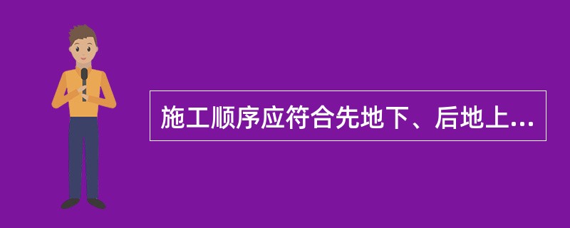 施工顺序应符合先地下、后地上，先土建、后设备，先围护、后主体的基本规律。（）