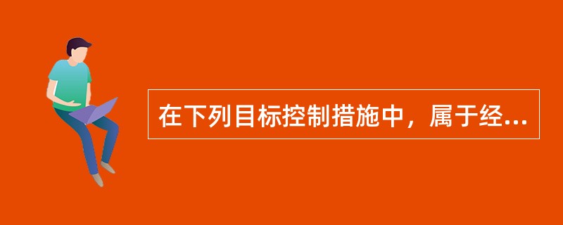 在下列目标控制措施中，属于经济措施的是（）。