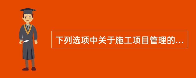 下列选项中关于施工项目管理的特点说法错误的是（）。