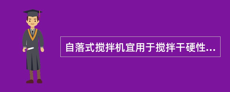 自落式搅拌机宜用于搅拌干硬性混凝土和轻骨料混凝土。（）