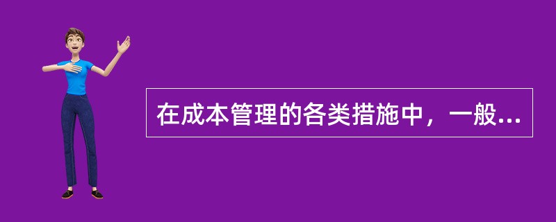 在成本管理的各类措施中，一般不需增加费用，而且是其他各类措施的前提和保障的是（）。
