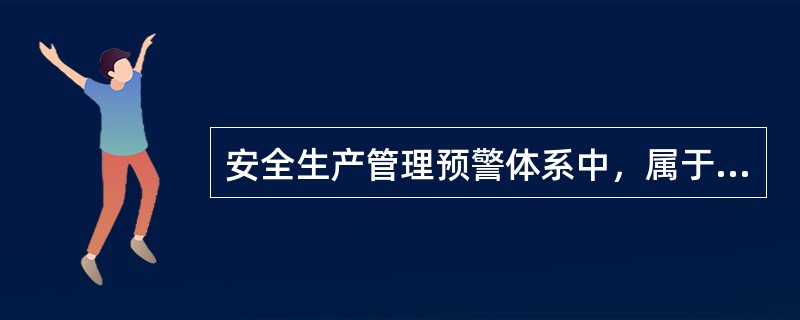 安全生产管理预警体系中，属于安全生产内部管理不良预警系统的有（）。