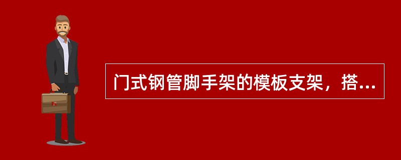 门式钢管脚手架的模板支架，搭设高度超过8m时，在顶层和竖向每隔4步及以下应设置（）。