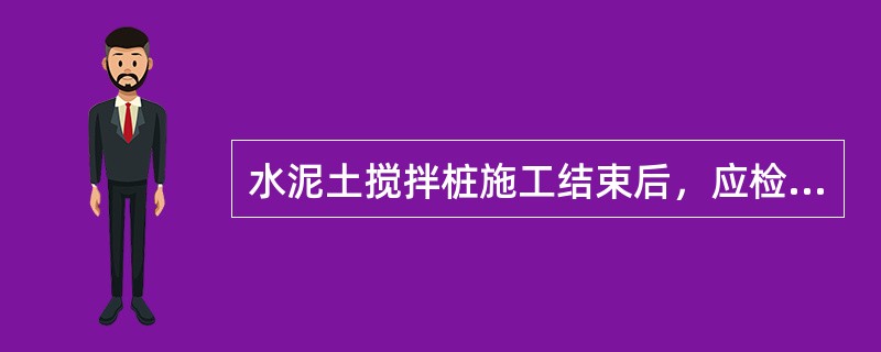 水泥土搅拌桩施工结束后，应检查桩体强度，对承重水泥土搅拌桩应取90d后的试样；对支护水泥土搅拌桩应取（）后的试样。