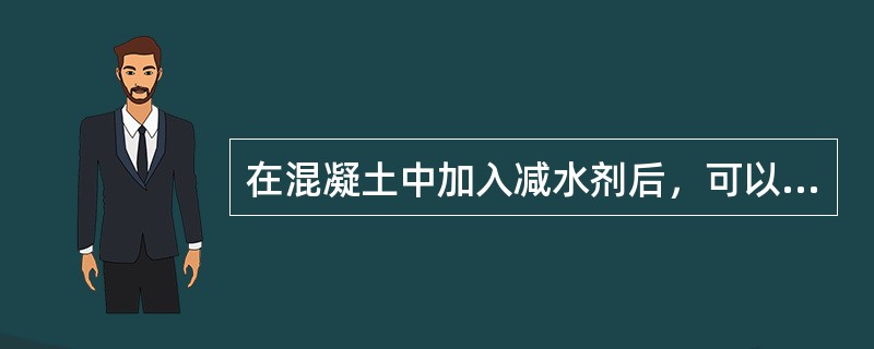 在混凝土中加入减水剂后，可以提高混凝土的强度，同时还可以增加混凝土拌和物的流动性并节约水泥。（）