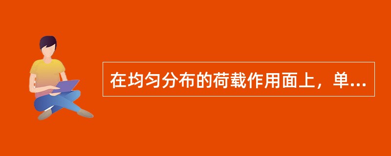 在均匀分布的荷载作用面上，单位面积上的荷载值称为均布面荷载，其单位为kN㎡（）