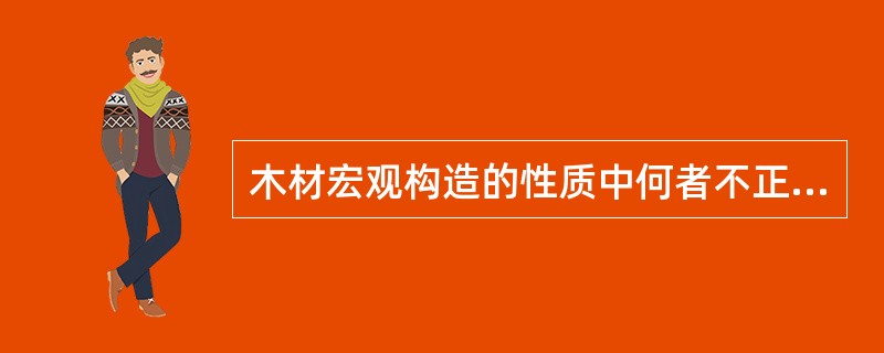 木材宏观构造的性质中何者不正确？（）