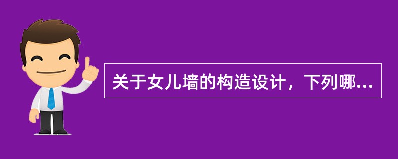 关于女儿墙的构造设计，下列哪一项说法是正确无误？（）