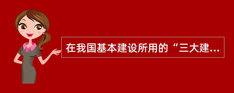 在我国基本建设所用的“三大建筑材料”通常是指（）