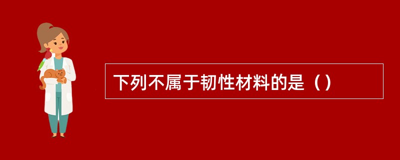 下列不属于韧性材料的是（）