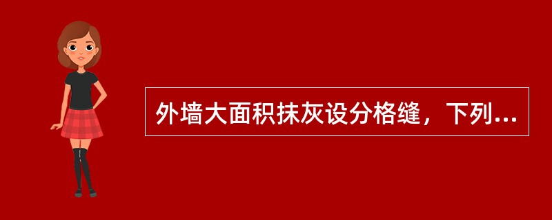 外墙大面积抹灰设分格缝，下列哪一种说法是错误的？（）