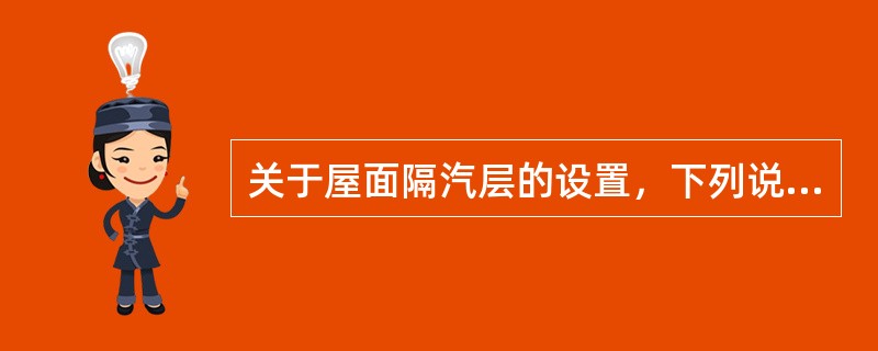 关于屋面隔汽层的设置，下列说法错误的是？（）