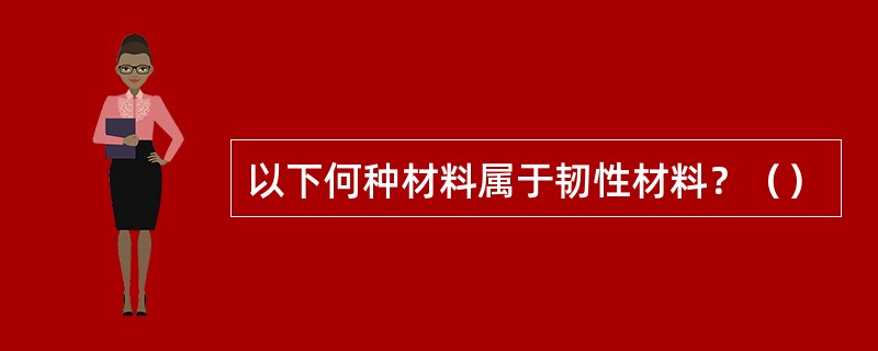 以下何种材料属于韧性材料？（）