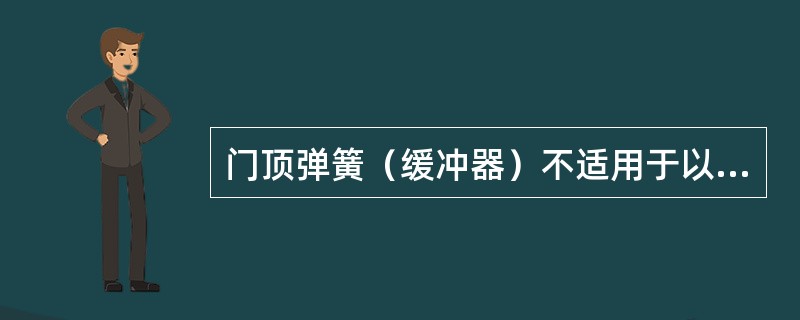 门顶弹簧（缓冲器）不适用于以下哪种？（）
