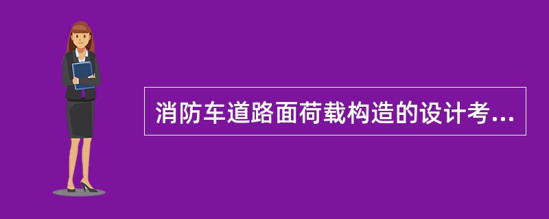 消防车道路面荷载构造的设计考虑，以下错误的是（）