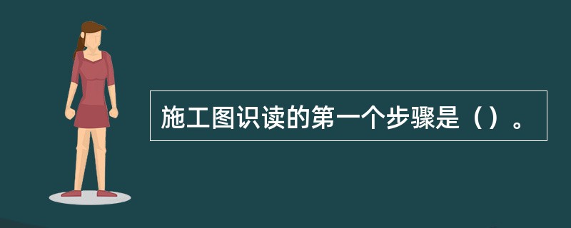 施工图识读的第一个步骤是（）。