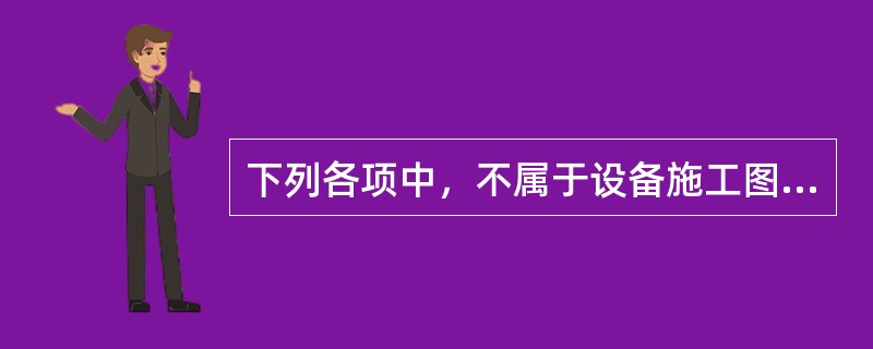 下列各项中，不属于设备施工图的是（）。