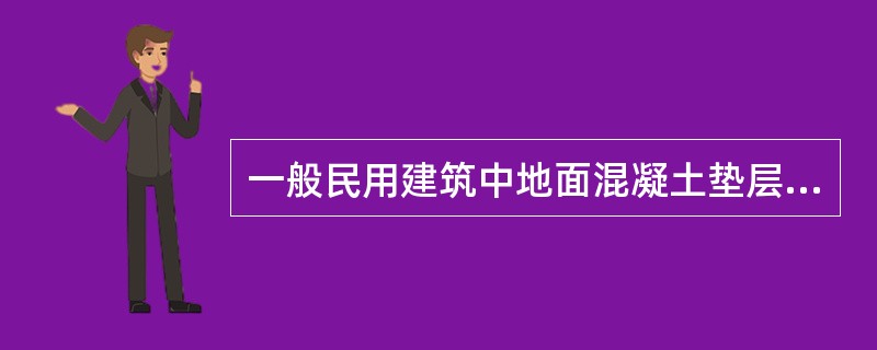 一般民用建筑中地面混凝土垫层的最小厚度可采用（）