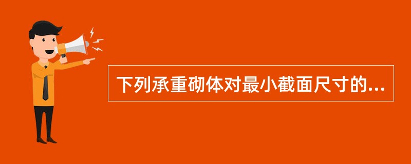 下列承重砌体对最小截面尺寸的限制，哪一条表述不恰当？（）
