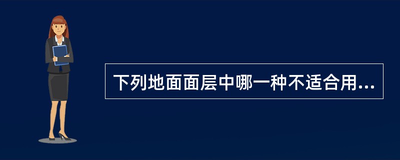 下列地面面层中哪一种不适合用作较高级餐厅楼地面面层？（）