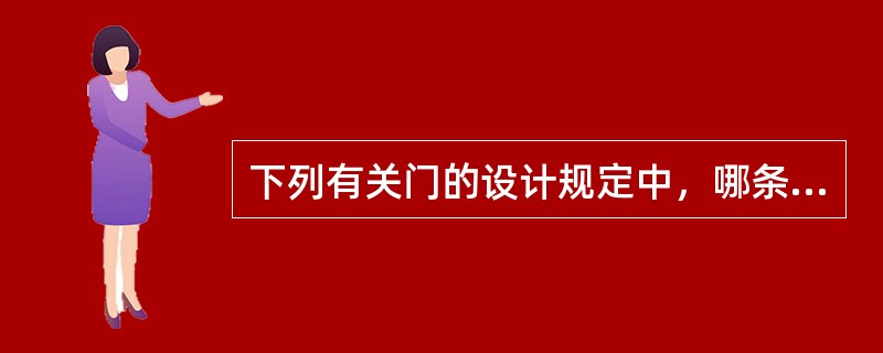 下列有关门的设计规定中，哪条不确切？（）