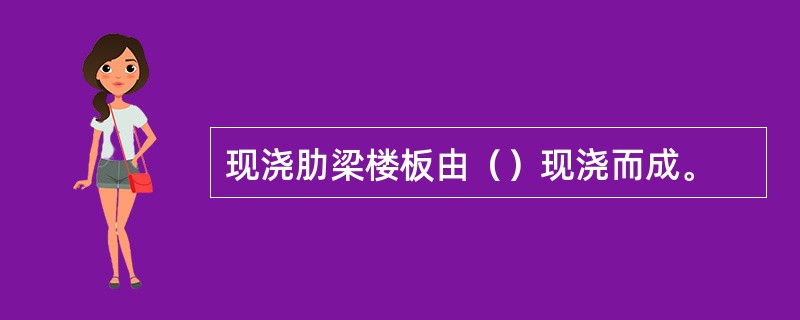 现浇肋梁楼板由（）现浇而成。