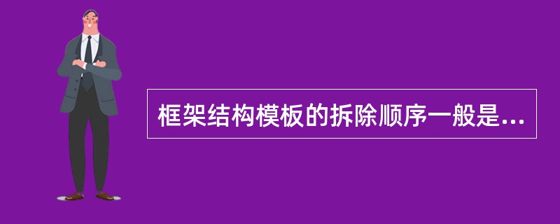 框架结构模板的拆除顺序一般是（）。