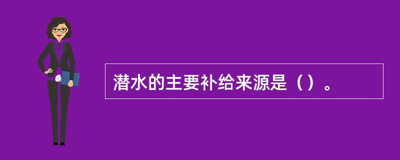 潜水的主要补给来源是（）。