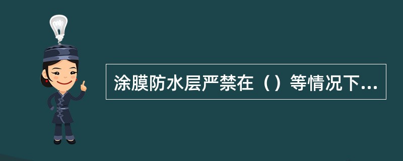 涂膜防水层严禁在（）等情况下施工。