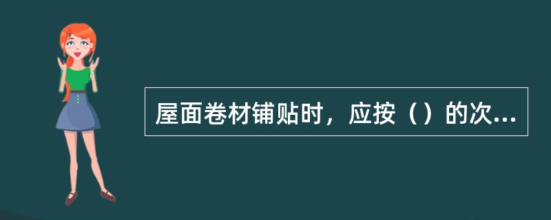 屋面卷材铺贴时，应按（）的次序铺贴。