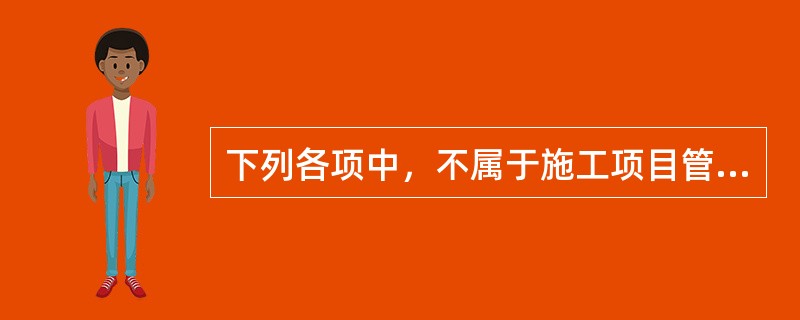 下列各项中，不属于施工项目管理的内容的有（）。