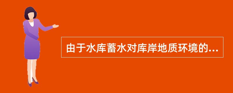 由于水库蓄水对库岸地质环境的影响，原来结构疏松的库岸在库水，特别是波浪的作用下坍塌，形成新的相对稳定的岸坡的过程称为（）。