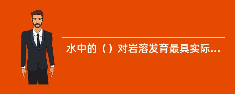 水中的（）对岩溶发育最具实际意义。