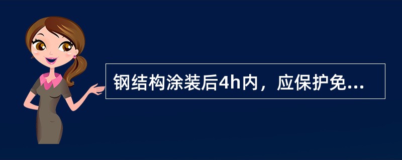 钢结构涂装后4h内,应保护免受()。 钢结构涂装后4h内,应保护免受()。