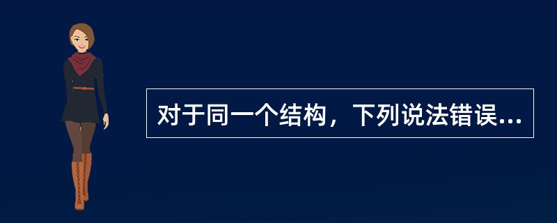 对于同一个结构，下列说法错误的是（）。