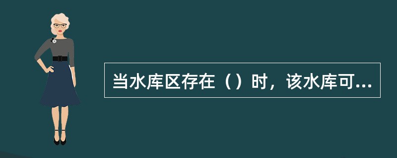 当水库区存在（）时，该水库可判定为存在向邻谷或下游渗漏问题。