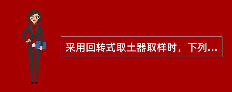 采用回转式取土器取样时，下列说法不正确的是（）。