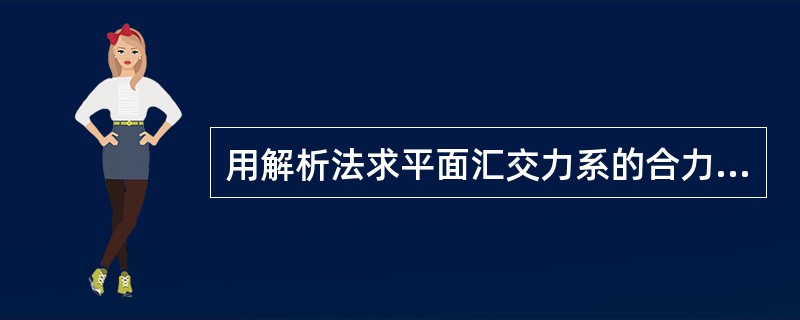 用解析法求平面汇交力系的合力时，若选用不同的直角坐标系，则所求得的合力不同。（）