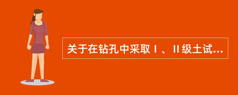 关于在钻孔中采取Ⅰ、Ⅱ级土试样时，应满足的要求，叙述正确的有（）。